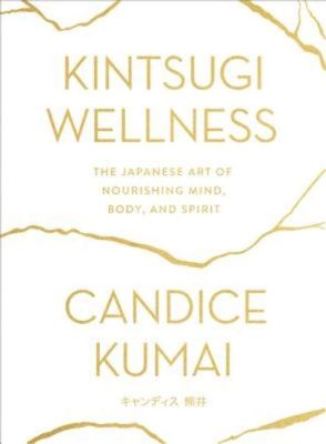  Kintsugi Wellness: The Japanese Art of Nourishing Mind, Body, and Spirit - A Journey Through Embracing Imperfection and Finding Beauty in Brokenness